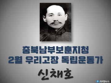 충북남부보훈지청, 2월 우리고장 독립운동가 ‘신채호 선생’