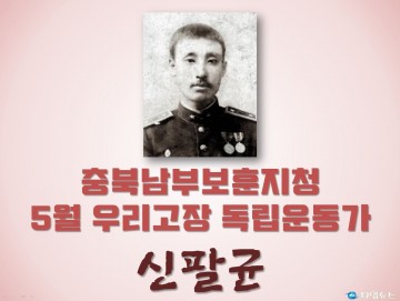 충북남부보훈지청, 5월 우리고장 독립운동가 ‘신팔균 선생’
